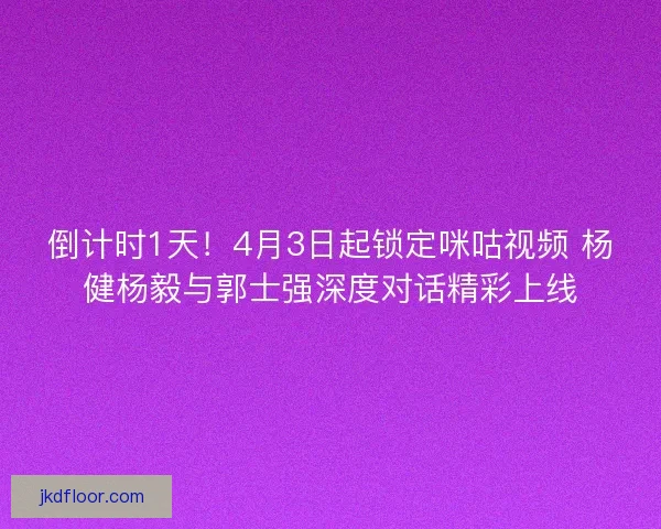 倒计时1天！4月3日起锁定咪咕视频 杨健杨毅与郭士强深度对话精彩上线
