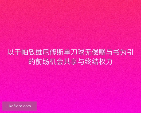 以于帕致维尼修斯单刀球无偿赠与书为引的前场机会共享与终结权力
