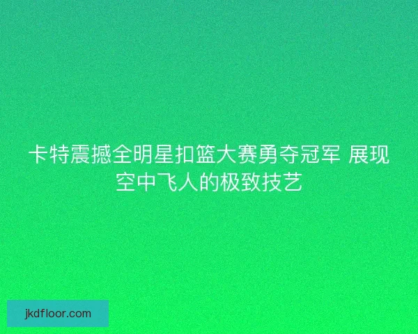 卡特震撼全明星扣篮大赛勇夺冠军 展现空中飞人的极致技艺