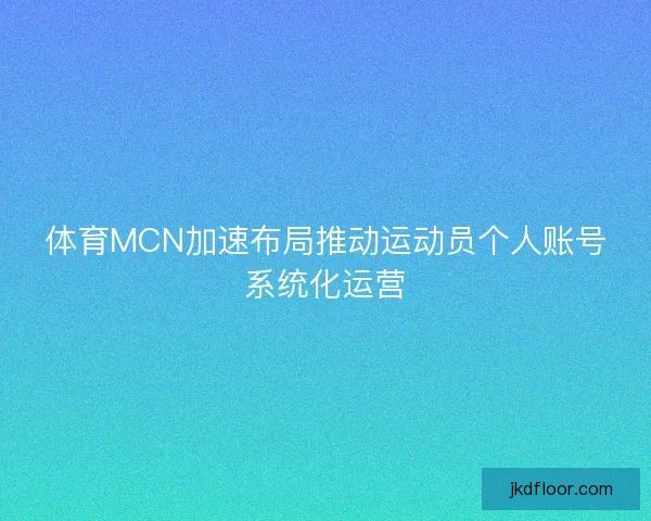 体育MCN加速布局推动运动员个人账号系统化运营