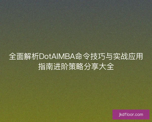 全面解析DotAIMBA命令技巧与实战应用指南进阶策略分享大全